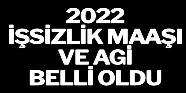 2022 İŞSİZLİK MAAŞI VE AGİ BELLİ OLDU