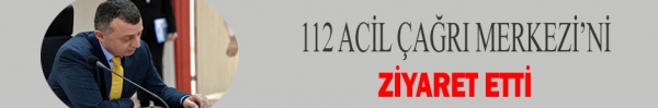 112 ACİL ÇAĞRI MERKEZİ’Nİ ZİYARET ETTİ