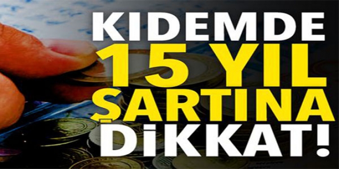 KIDEMDE 15 YIL ŞARTINA DİKKAT !