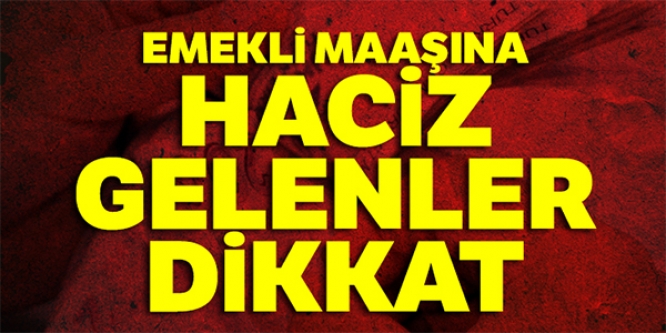 EMEKLİ MAAŞINA HACİZ GELENLER DİKKAT !