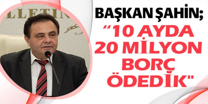 "10 AYDA 20 MİLYON BORÇ ÖDEDİK"