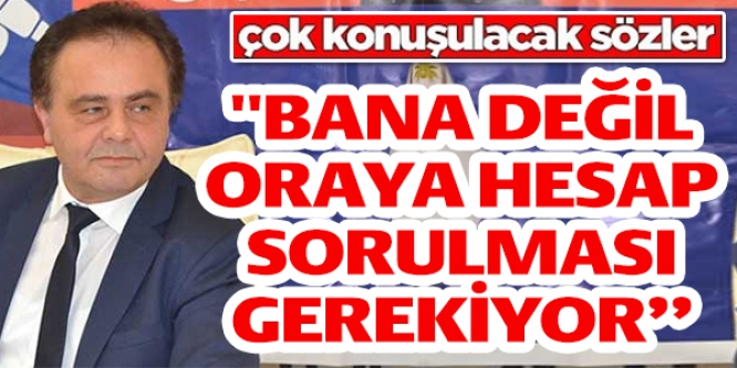 ''BANA DEĞİL ORAYA HESAP SORULMASI GEREKİYOR''!