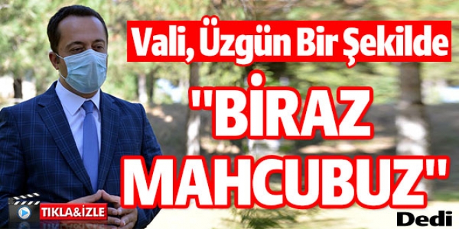 VALİ ÜZGÜN BİR ŞEKİLDE " BİRAZ MAHCUBUZ" DEDİ...