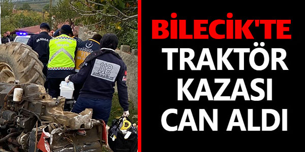 BİLECİK'TE TRAKTÖR KAZASI CAN ALDI