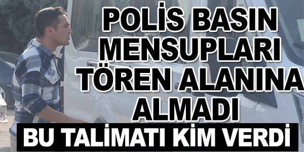 POLİS BASIN MENSUPLARI TÖREN ALANINA ALMADI