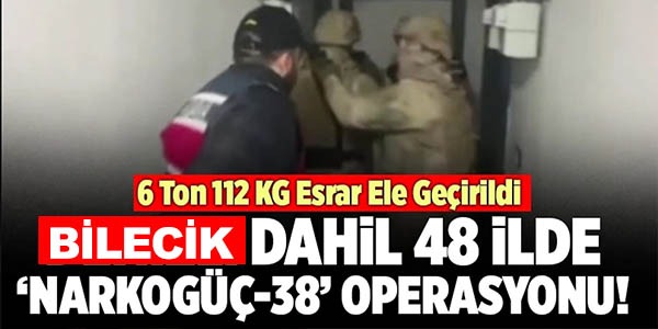 BİLECİK DAHİL 48 İLDE ''NARKOGÜÇ-38'' OPERASYONU!