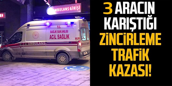 3 ARACIN KARIŞTIĞI ZİNCİRLEME TRAFİK KAZASI