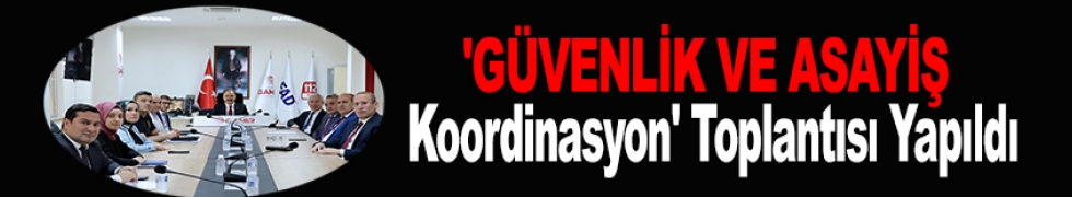 'GÜVENLİK VE ASAYİŞ KOORDİNASYON' TOPLANTISI YAPILDI