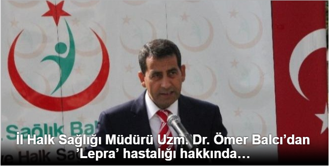 İl Halk Sağlığı Müdürü Uzm. Dr. Ömer Balcı'dan 'Lepra' hastalığı hakkında açıklama
