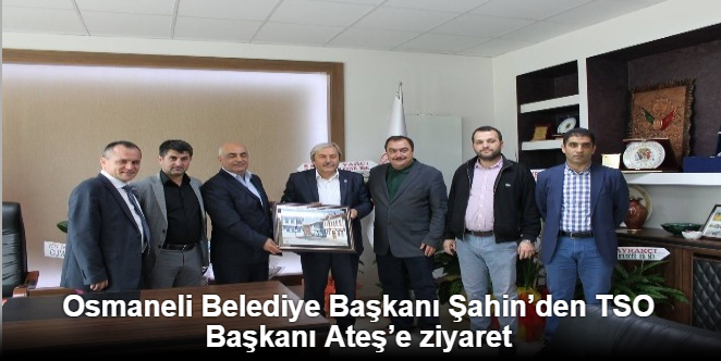 Osmaneli Belediye Başkanı Şahin’den TSO Başkanı Ateş’e ziyaret