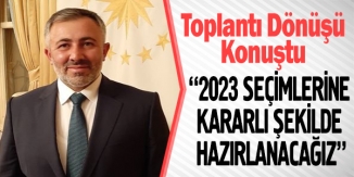 "2023 SEÇİMLERİNE KARARLI ŞEKİLDE HAZIRLANACAĞIZ"
