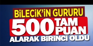 BİLECİK'İN GURURU 500 TAM PUAN ALDI
