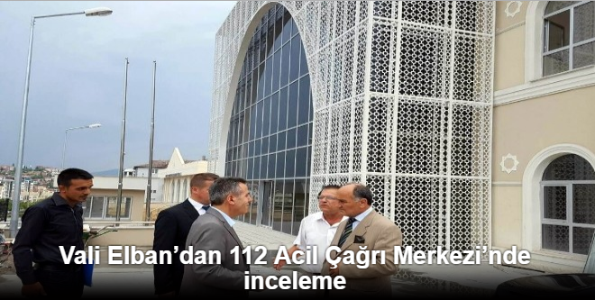 VALİ ELBAN'DAN 112 ACİL ÇAĞRI MERKEZİ'NDE İNCELEME